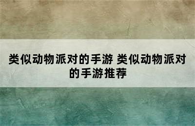 类似动物派对的手游 类似动物派对的手游推荐